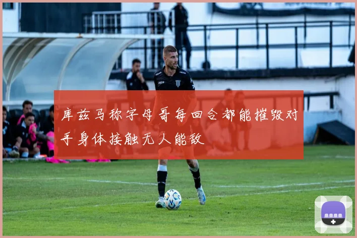 库兹马称字母哥每回合都能摧毁对手身体接触无人能敌