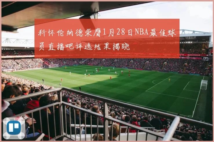 科怀伦纳德荣膺1月28日NBA最佳球员直播吧评选结果揭晓