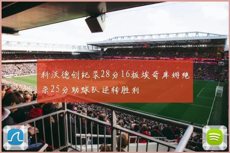 科沃德创纪录28分16板埃奇库姆绝杀25分助球队逆转胜利