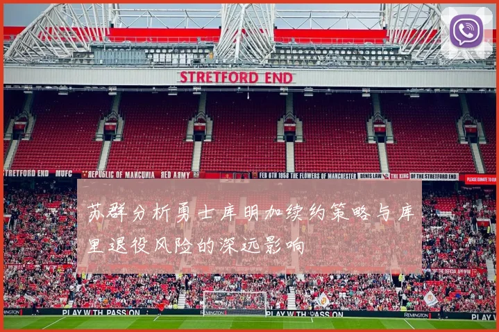 苏群分析勇士库明加续约策略与库里退役风险的深远影响