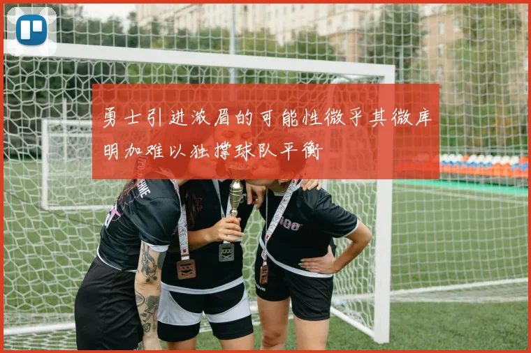 勇士引进浓眉的可能性微乎其微库明加难以独撑球队平衡