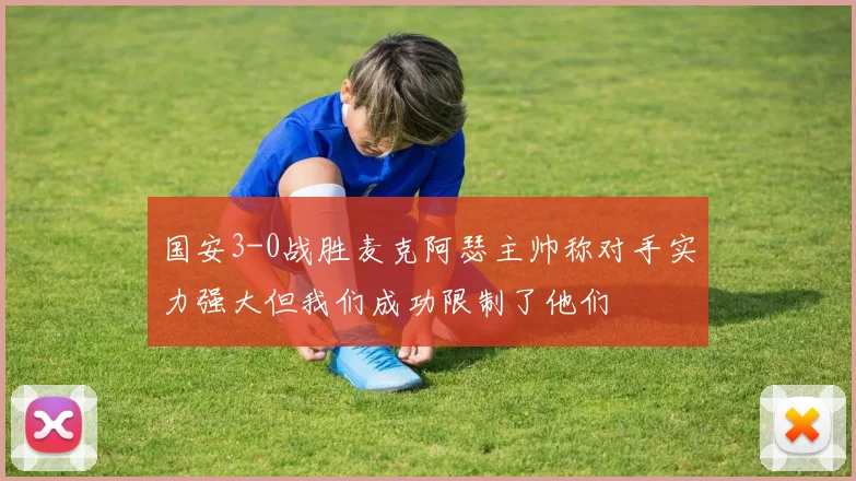 国安3-0战胜麦克阿瑟主帅称对手实力强大但我们成功限制了他们