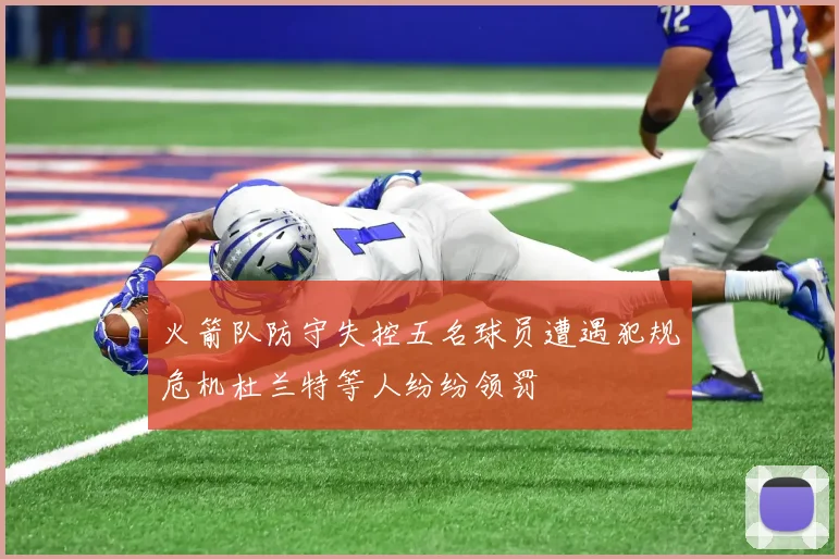 火箭队防守失控五名球员遭遇犯规危机杜兰特等人纷纷领罚