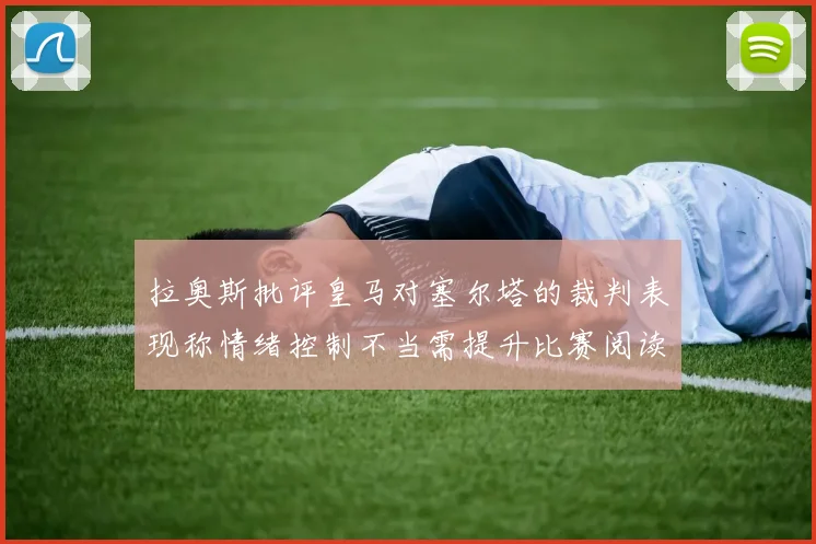 拉奥斯批评皇马对塞尔塔的裁判表现称情绪控制不当需提升比赛阅读能力