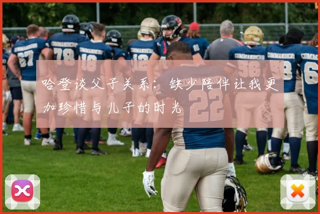 哈登谈父子关系：缺少陪伴让我更加珍惜与儿子的时光