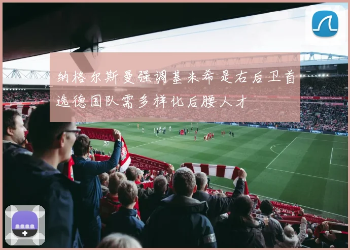 纳格尔斯曼强调基米希是右后卫首选德国队需多样化后腰人才