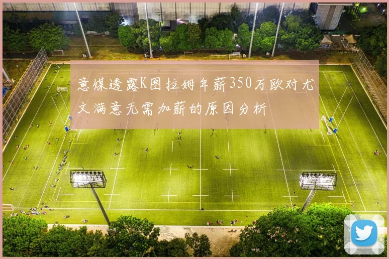 意媒透露K图拉姆年薪350万欧对尤文满意无需加薪的原因分析